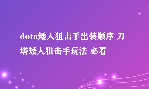 dota矮人狙击手出装顺序 刀塔矮人狙击手玩法 必看