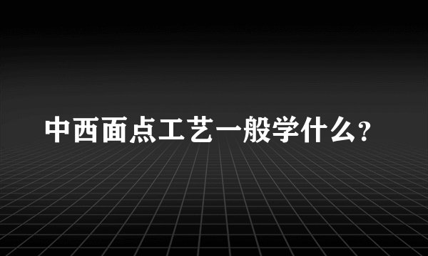 中西面点工艺一般学什么？