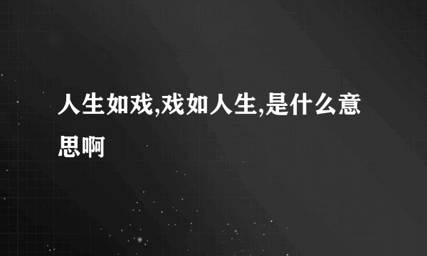 人生如戏,戏如人生,是什么意思啊