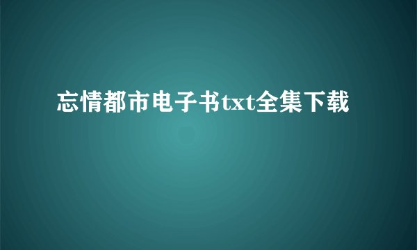 忘情都市电子书txt全集下载
