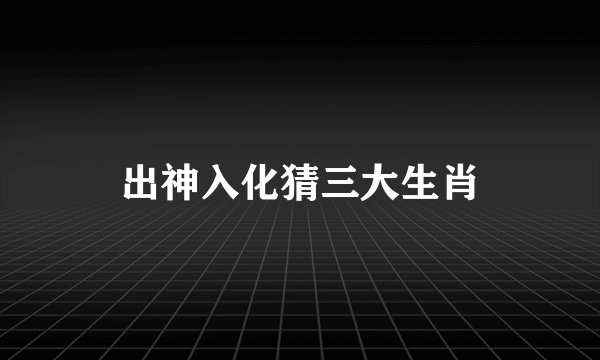 出神入化猜三大生肖