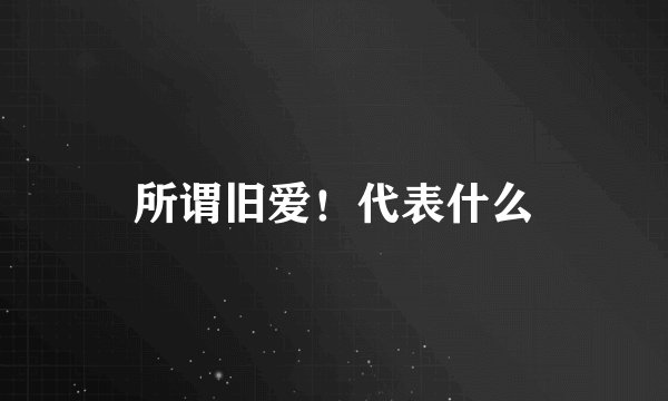 所谓旧爱！代表什么