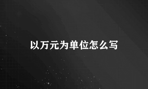以万元为单位怎么写