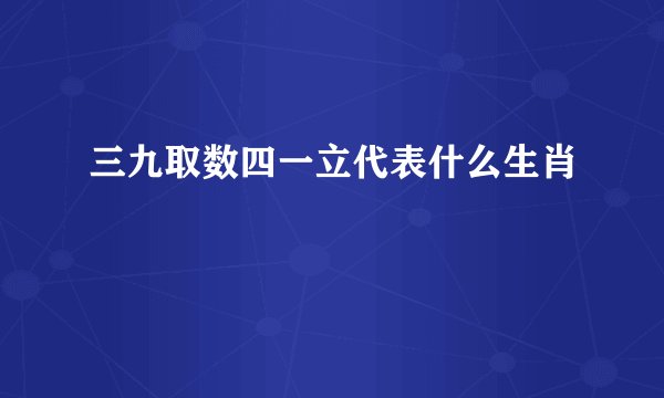 三九取数四一立代表什么生肖