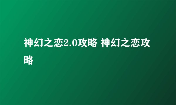 神幻之恋2.0攻略 神幻之恋攻略