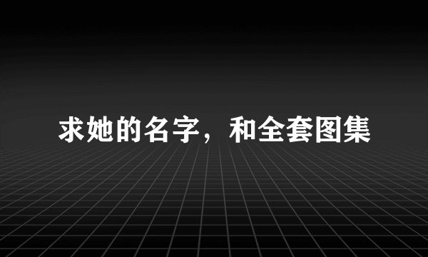 求她的名字，和全套图集