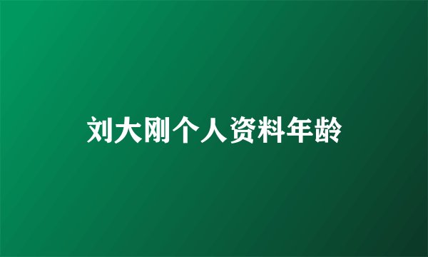 刘大刚个人资料年龄
