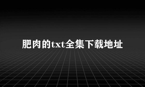 肥肉的txt全集下载地址