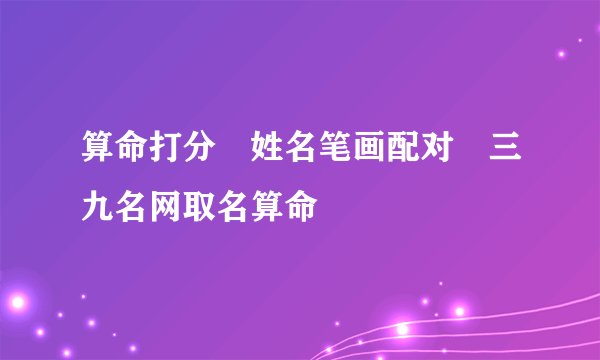算命打分 姓名笔画配对 三九名网取名算命
