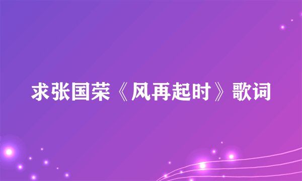 求张国荣《风再起时》歌词