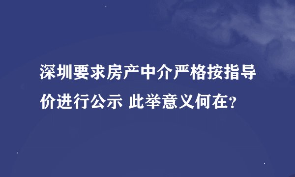 深圳要求房产中介严格按指导价进行公示 此举意义何在？