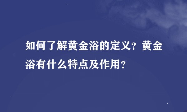 如何了解黄金浴的定义？黄金浴有什么特点及作用？