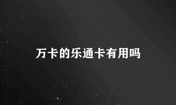 万卡的乐通卡有用吗