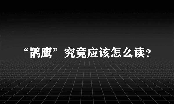 “鹘鹰”究竟应该怎么读？
