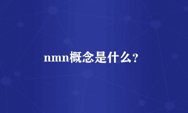 nmn概念是什么？