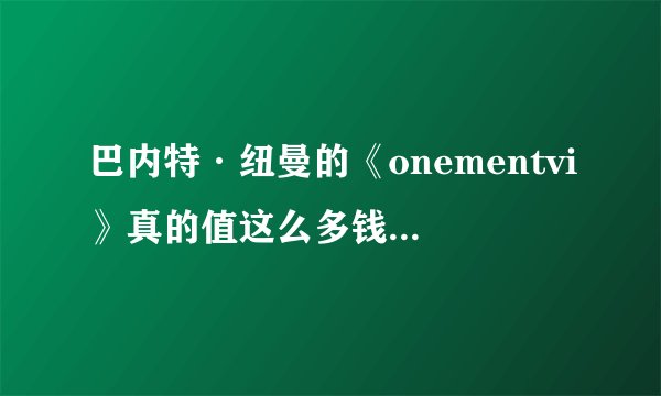 巴内特·纽曼的《onementvi》真的值这么多钱吗,这是艺术