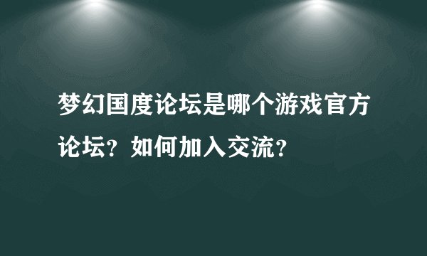 梦幻国度论坛是哪个游戏官方论坛？如何加入交流？