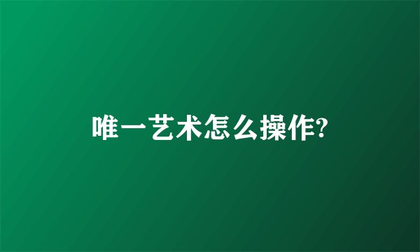 唯一艺术怎么操作?
