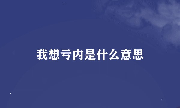 我想亏内是什么意思