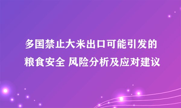 多国禁止大米出口可能引发的粮食安全 风险分析及应对建议