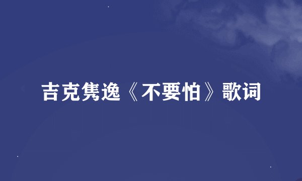 吉克隽逸《不要怕》歌词