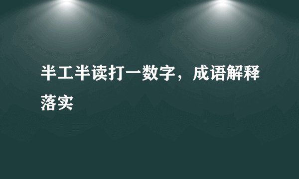 半工半读打一数字，成语解释落实
