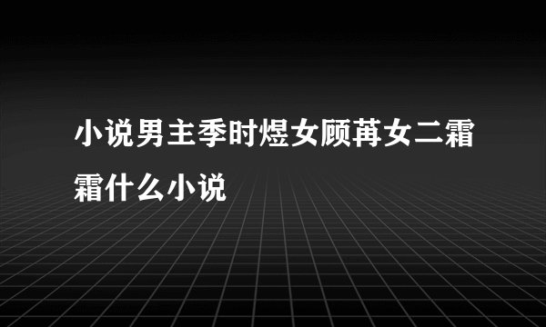 小说男主季时煜女顾苒女二霜霜什么小说