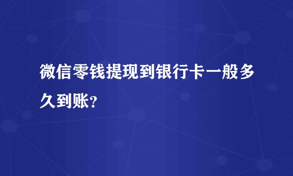 微信零钱提现到银行卡一般多久到账？