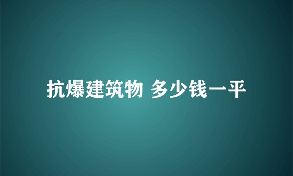 抗爆建筑物 多少钱一平