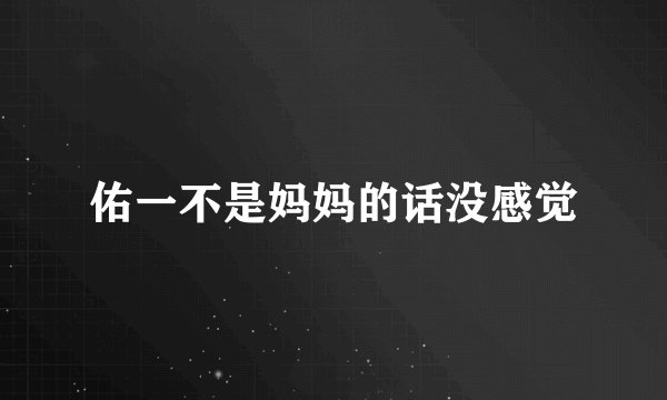 佑一不是妈妈的话没感觉