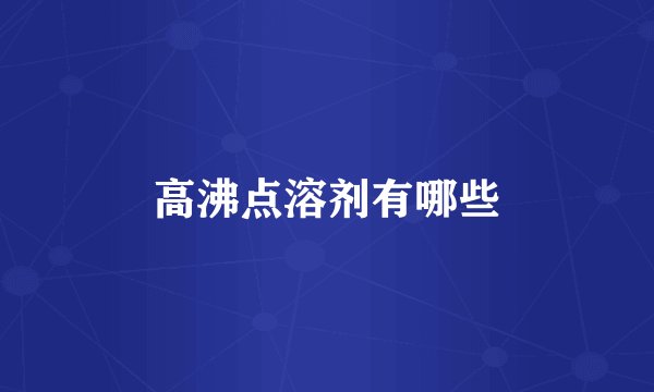 高沸点溶剂有哪些