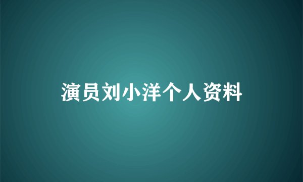 演员刘小洋个人资料