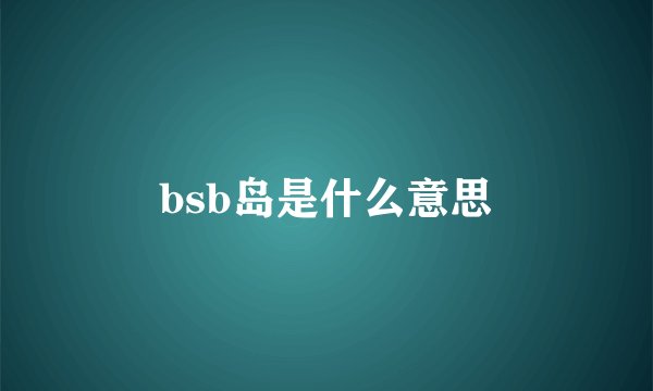 bsb岛是什么意思
