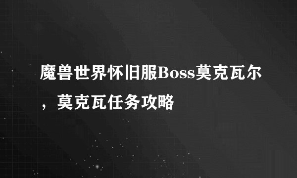 魔兽世界怀旧服Boss莫克瓦尔，莫克瓦任务攻略
