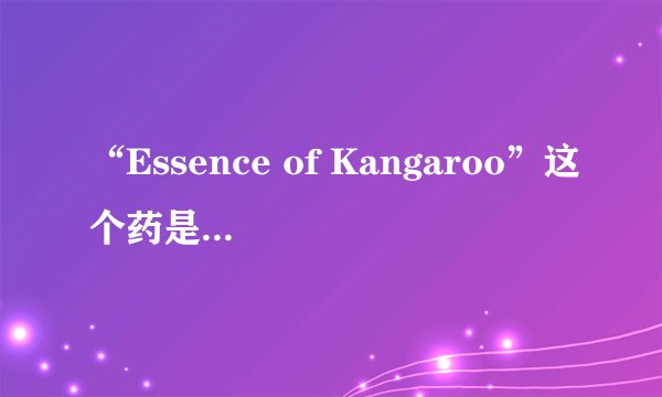 “Essence of Kangaroo”这个药是什么意思？有什么作用？