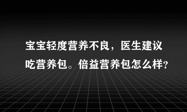 宝宝轻度营养不良，医生建议吃营养包。倍益营养包怎么样？