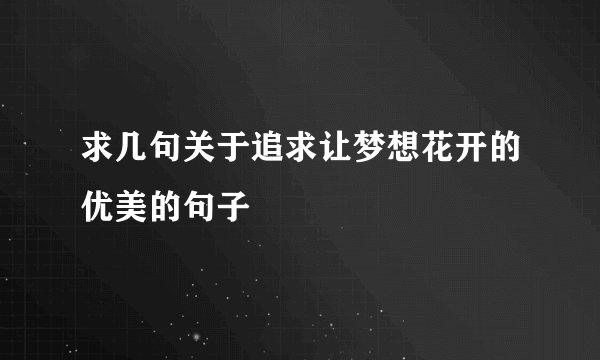 求几句关于追求让梦想花开的优美的句子
