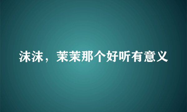 沫沫，茉茉那个好听有意义