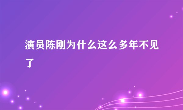 演员陈刚为什么这么多年不见了