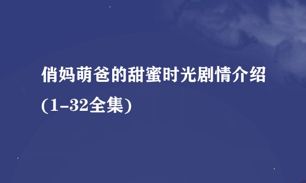 俏妈萌爸的甜蜜时光剧情介绍(1-32全集)