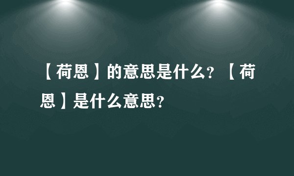 【荷恩】的意思是什么？【荷恩】是什么意思？