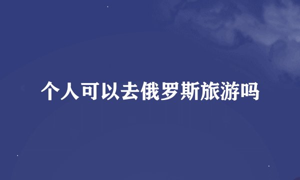 个人可以去俄罗斯旅游吗