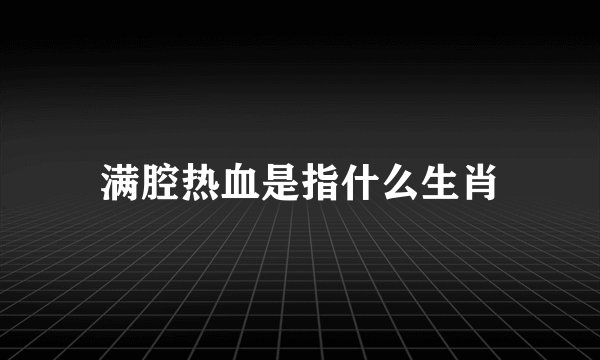 满腔热血是指什么生肖