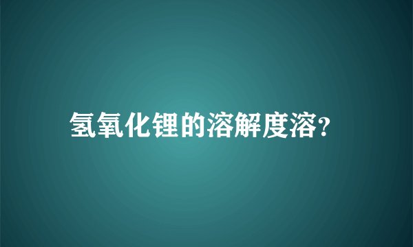 氢氧化锂的溶解度溶？