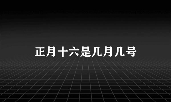 正月十六是几月几号