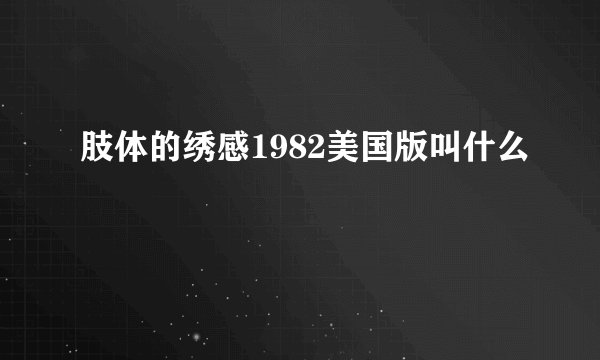 肢体的绣感1982美国版叫什么
