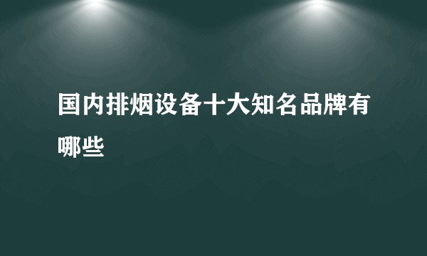 国内排烟设备十大知名品牌有哪些