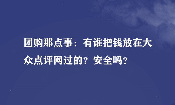 团购那点事：有谁把钱放在大众点评网过的？安全吗？