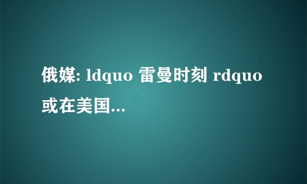 俄媒: ldquo 雷曼时刻 rdquo 或在美国重演!这意味着什么?