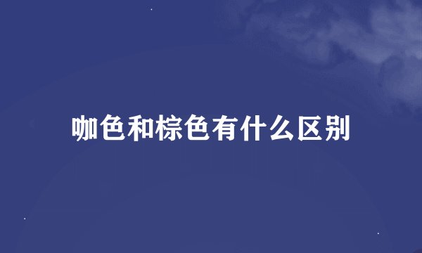 咖色和棕色有什么区别